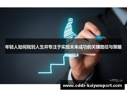 年轻人如何规划人生并专注于实现未来成功的关键路径与策略