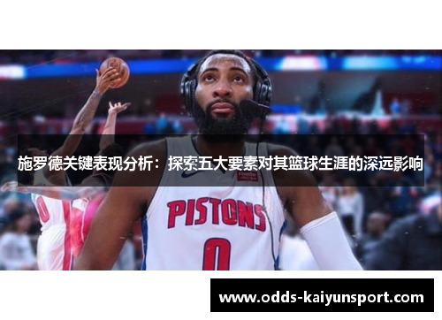 施罗德关键表现分析：探索五大要素对其篮球生涯的深远影响