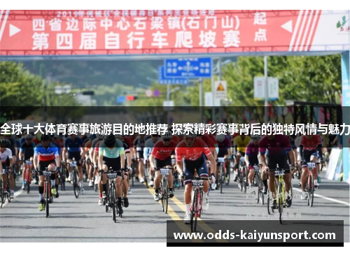 全球十大体育赛事旅游目的地推荐 探索精彩赛事背后的独特风情与魅力