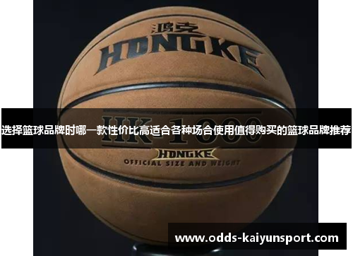 选择篮球品牌时哪一款性价比高适合各种场合使用值得购买的篮球品牌推荐