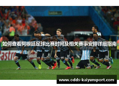 如何查看阿根廷足球比赛时间及相关赛事安排详细指南