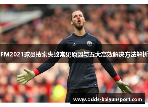 FM2021球员搜索失败常见原因与五大高效解决方法解析